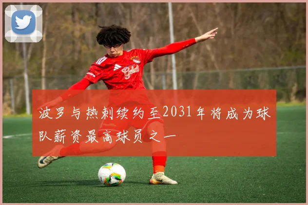 波罗与热刺续约至2031年将成为球队薪资最高球员之一