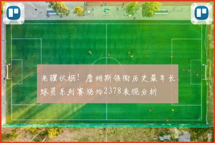 老骥伏枥！詹姆斯领衔历史最年长球员系列赛场均2378表现分析