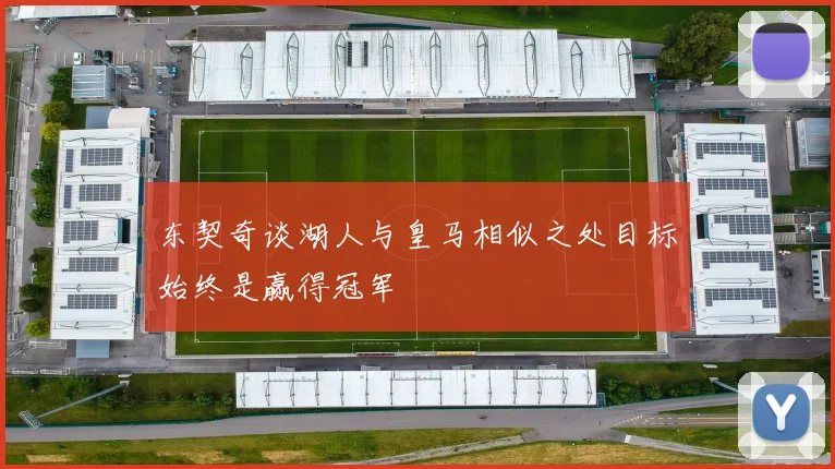 东契奇谈湖人与皇马相似之处目标始终是赢得冠军