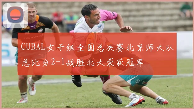CUBAL女子组全国总决赛北京师大以总比分2-1战胜北大荣获冠军
