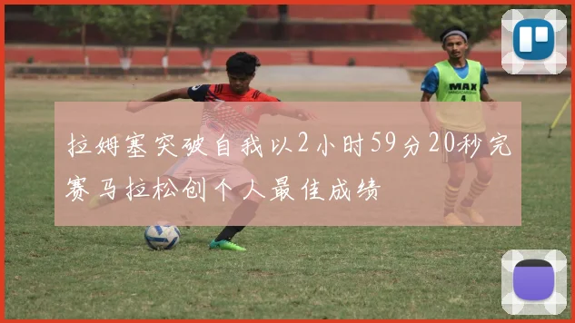 拉姆塞突破自我以2小时59分20秒完赛马拉松创个人最佳成绩