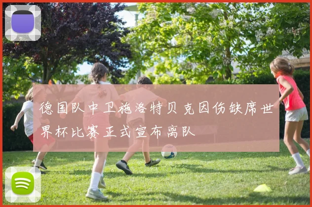 德国队中卫施洛特贝克因伤缺席世界杯比赛正式宣布离队