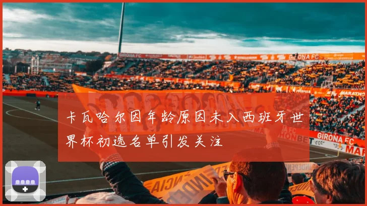 卡瓦哈尔因年龄原因未入西班牙世界杯初选名单引发关注