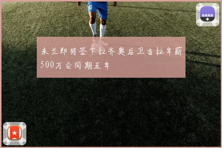 米兰即将签下拉齐奥后卫吉拉年薪500万合同期五年