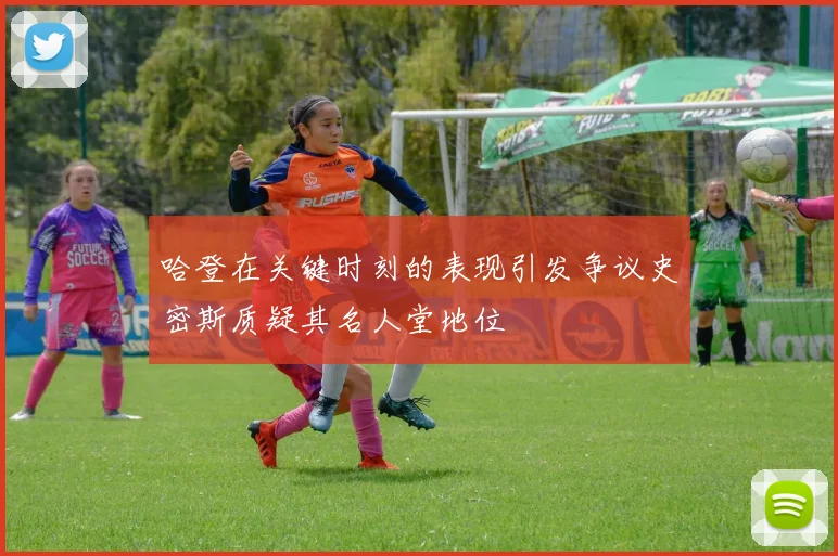 哈登在关键时刻的表现引发争议史密斯质疑其名人堂地位