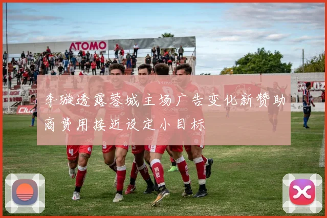 李璇透露蓉城主场广告变化新赞助商费用接近设定小目标