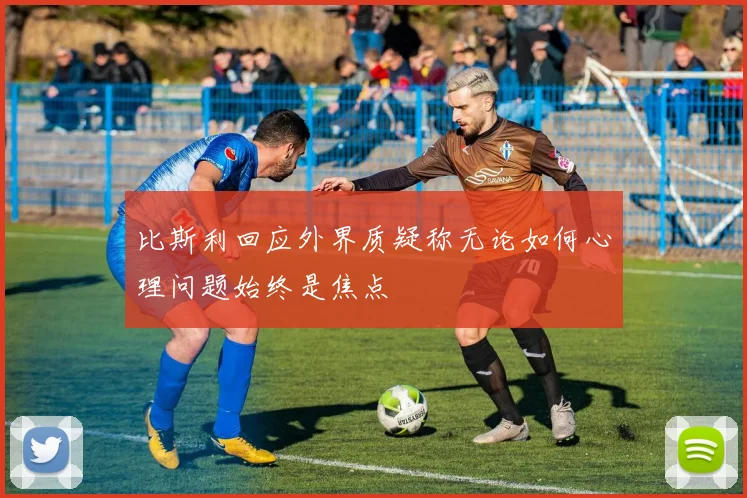 比斯利回应外界质疑称无论如何心理问题始终是焦点