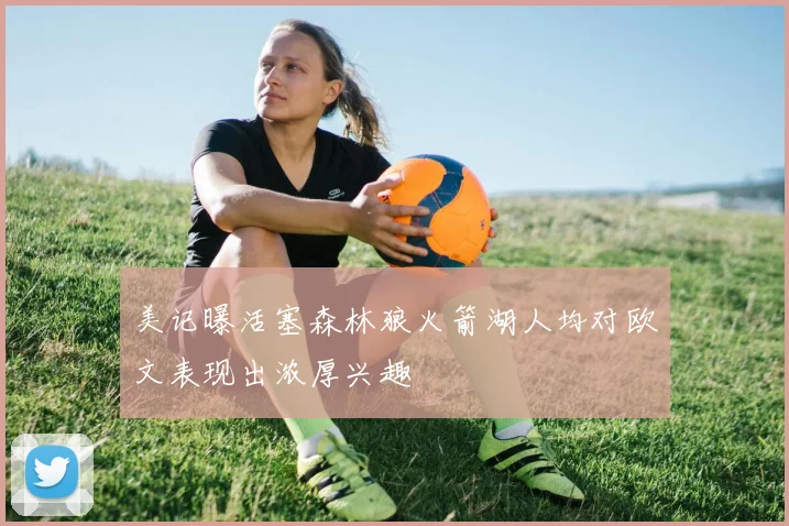 美记曝活塞森林狼火箭湖人均对欧文表现出浓厚兴趣