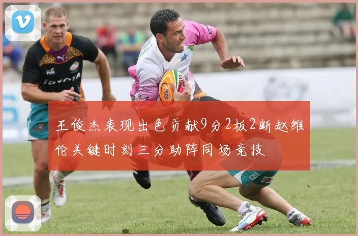 王俊杰表现出色贡献9分2板2断赵维伦关键时刻三分助阵同场竞技