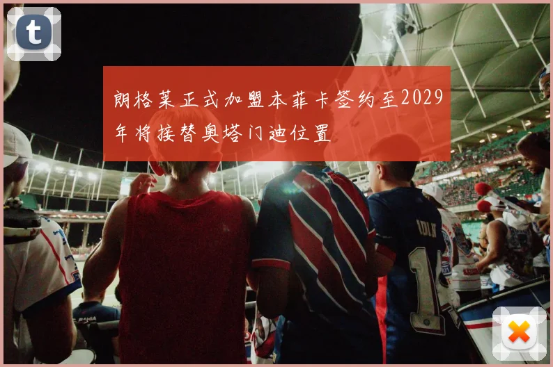 朗格莱正式加盟本菲卡签约至2029年将接替奥塔门迪位置