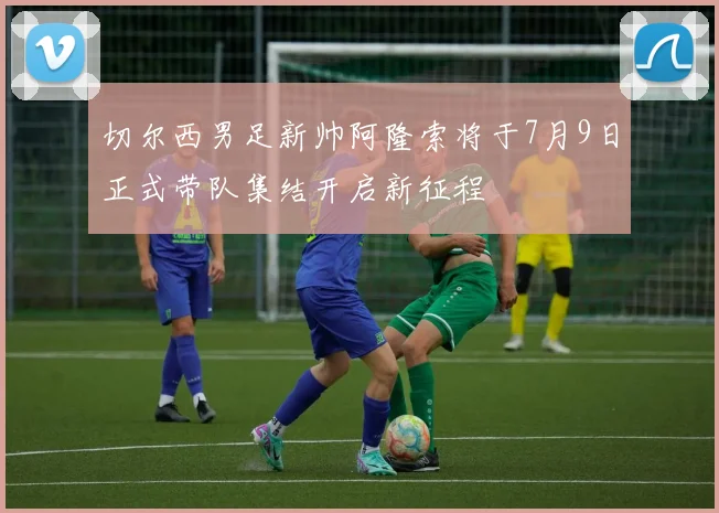 切尔西男足新帅阿隆索将于7月9日正式带队集结开启新征程